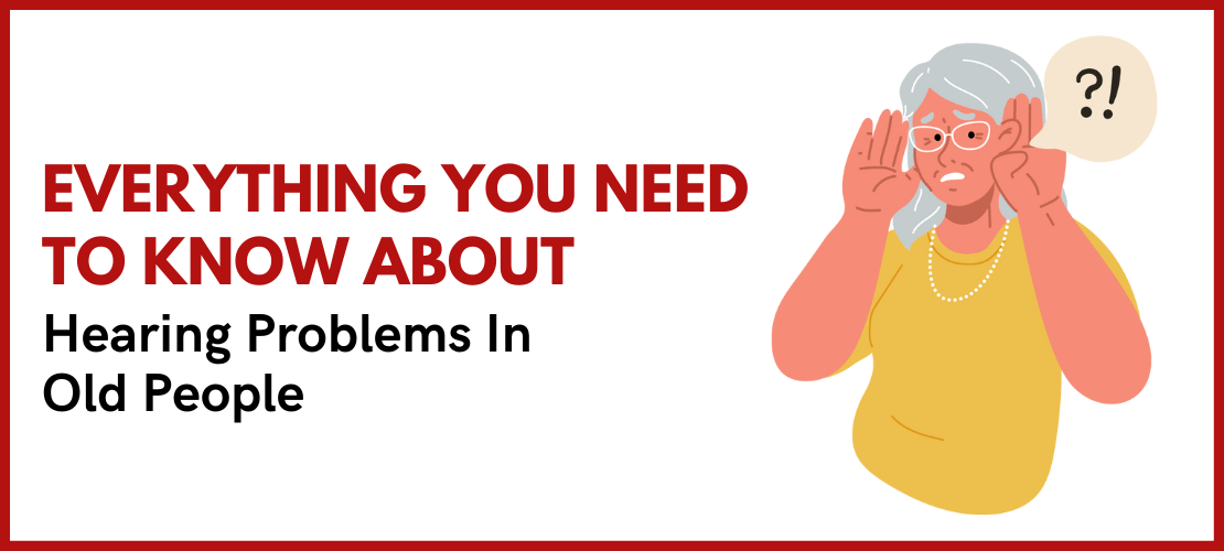 Everything You Need To Know About Hearing Problems In Old People