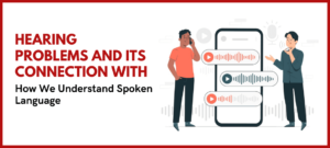Hearing Problems And Its Connection With How We Understand Spoken Language
